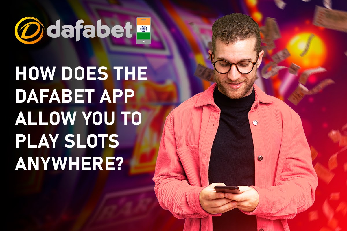 How Does the Dafabet App Allow You to Play Slots Anywhere?